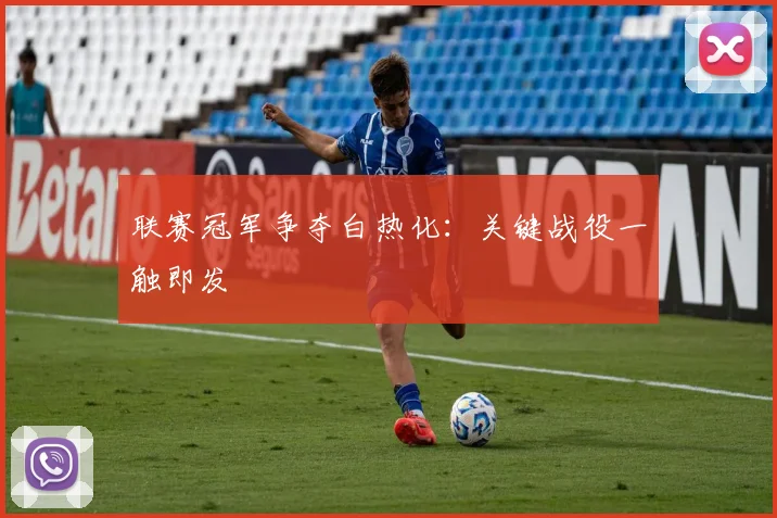 联赛冠军争夺白热化：关键战役一触即发