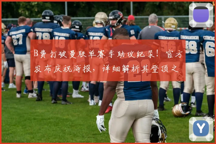 B费打破曼联单赛季助攻纪录！官方发布庆祝海报，详细解析其登顶之路