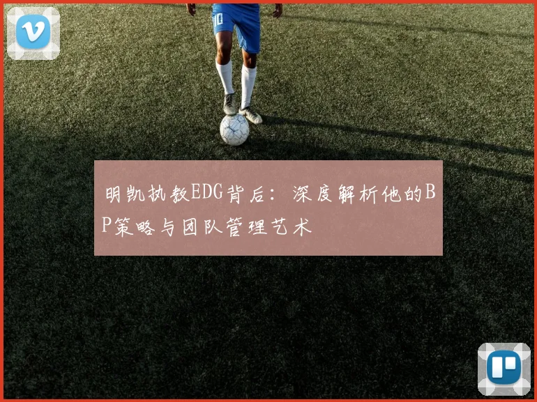 明凯执教EDG背后:深度解析他的BP策略与团队管理艺术