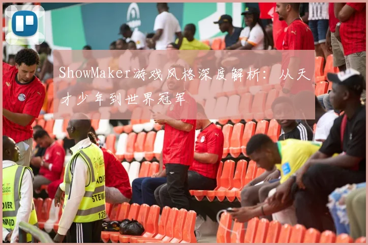 ShowMaker游戏风格深度解析：从天才少年到世界冠军
