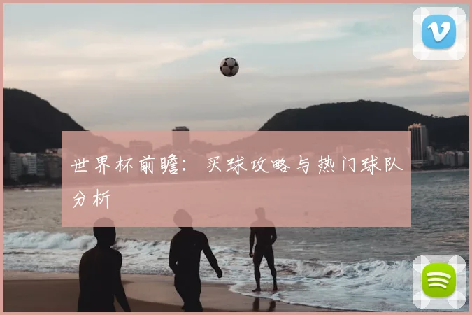 世界杯前瞻：买球攻略与热门球队分析