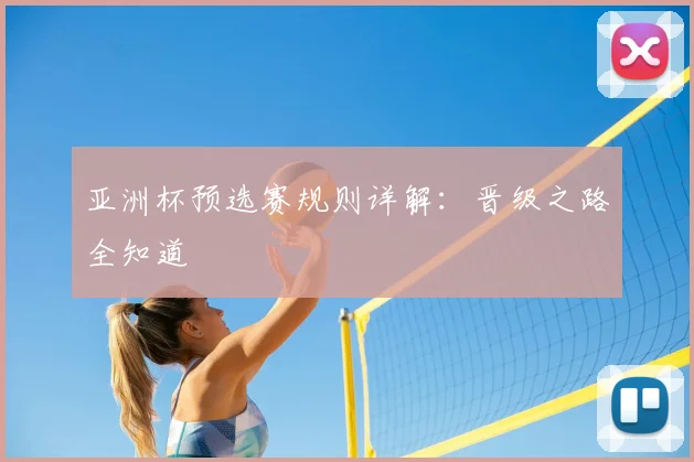 亚洲杯预选赛规则详解:晋级之路全知道