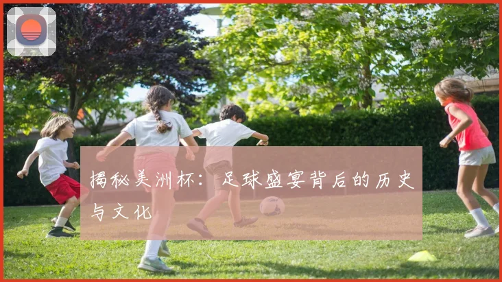 揭秘美洲杯：足球盛宴背后的历史与文化