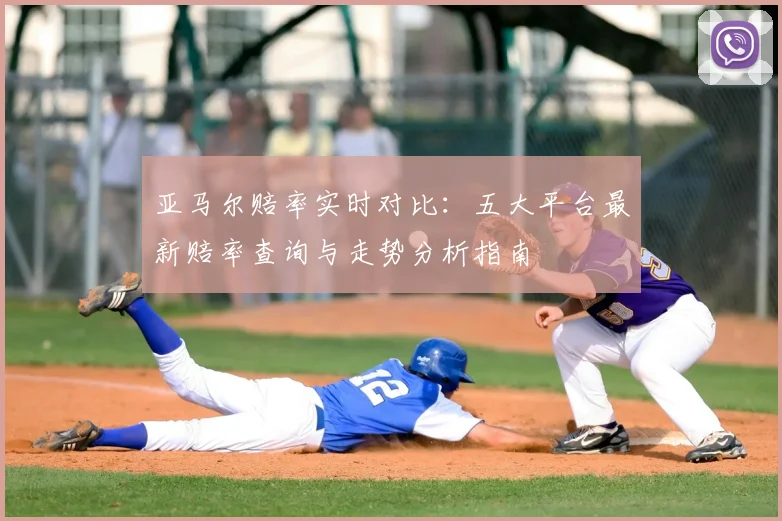 亚马尔赔率实时对比：五大平台最新赔率查询与走势分析指南