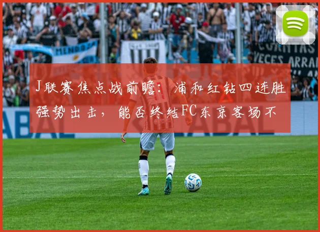 J联赛焦点战前瞻：浦和红钻四连胜强势出击，能否终结FC东京客场不败金身？