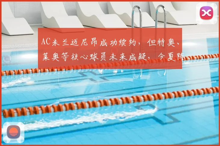 AC米兰迈尼昂成功续约，但特奥、莱奥等核心球员未来成疑，今夏阵容如何重组？