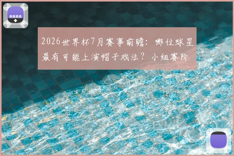 2026世界杯7月赛事前瞻：哪位球星最有可能上演帽子戏法？小组赛阶段全解析