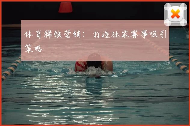 体育稀缺营销：打造独家赛事吸引策略