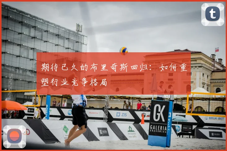 期待已久的布里奇斯回归:如何重塑行业竞争格局