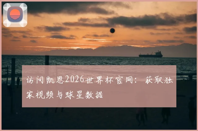 访问凯恩2026世界杯官网：获取独家视频与球星数据
