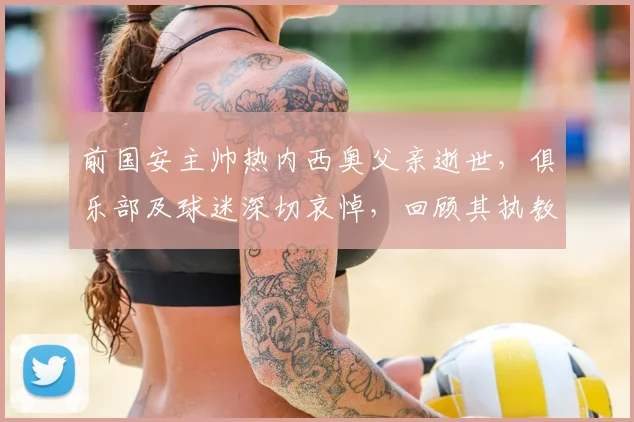 前国安主帅热内西奥父亲逝世，俱乐部及球迷深切哀悼，回顾其执教生涯
