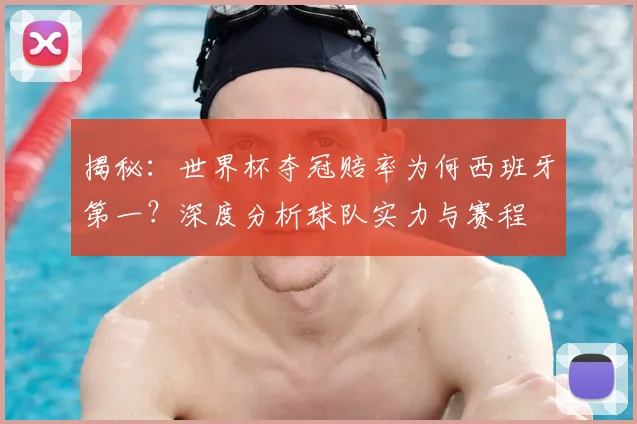 揭秘:世界杯夺冠赔率为何西班牙第一?深度分析球队实力与赛程