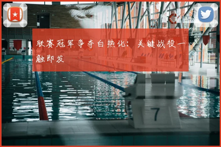 联赛冠军争夺白热化：关键战役一触即发
