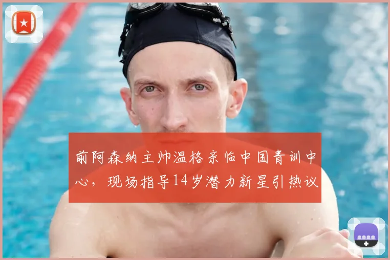 前阿森纳主帅温格亲临中国青训中心，现场指导14岁潜力新星引热议